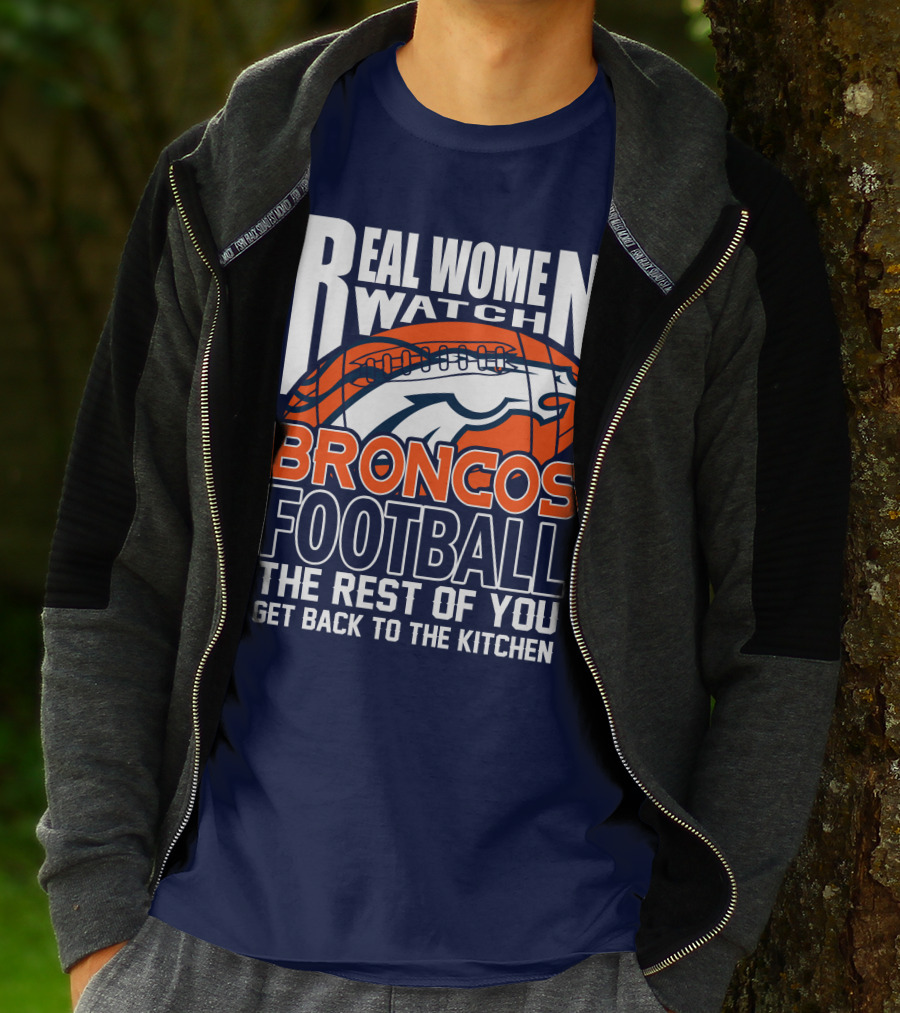 Real Women Watch Broncos Football The Rest Of You Get Back To The Kitchen T-Shirt