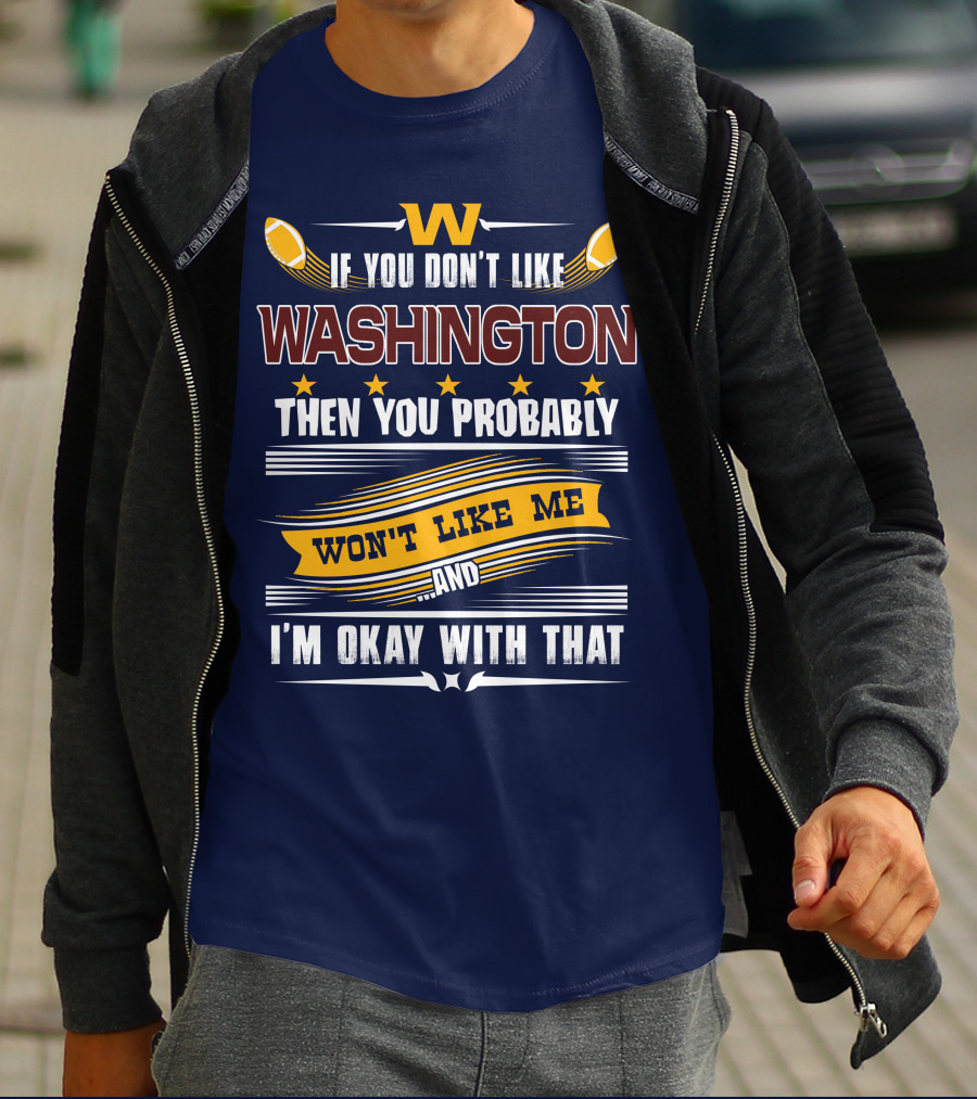 W If You Don't Like Washington Then You Probably Won't Like Me And I'm Okay With That Football T-Shirt