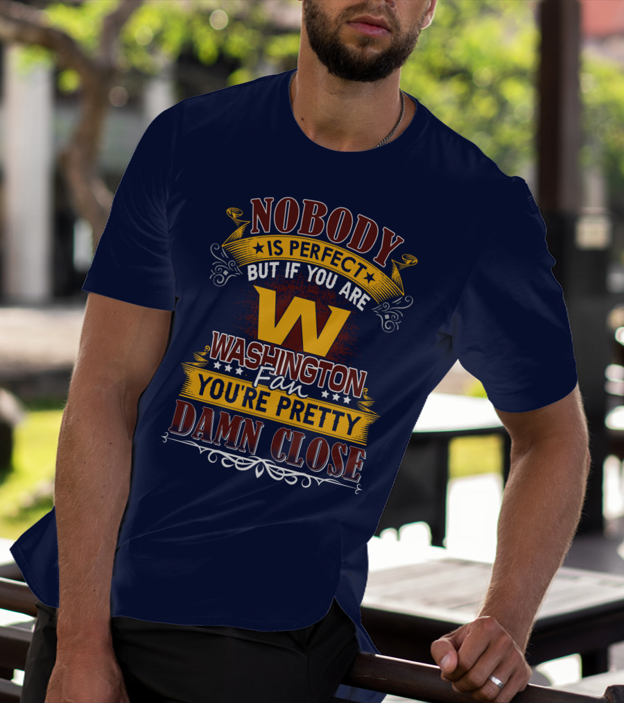 Nobody Is Perfect But If You Are Washington Fan You're Pretty Damn Close T-Shirt