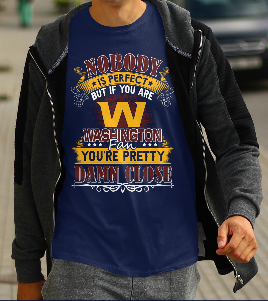 Nobody Is Perfect But If You Are Washington Fan You're Pretty Damn Close T-Shirt