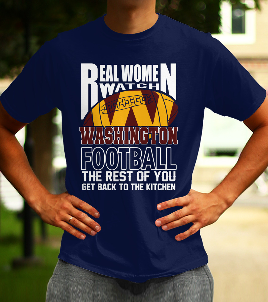 Real Women Watch Washington Football The Rest Of You Get Back To The Kitchen T-Shirt