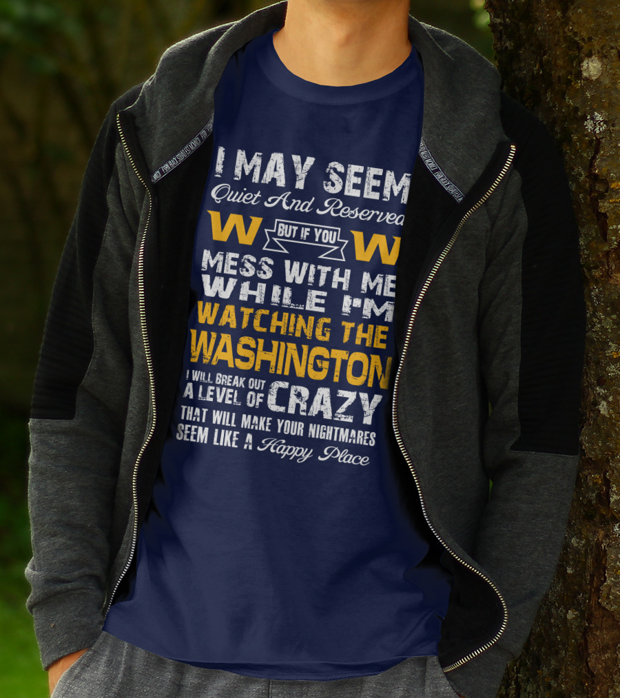 I May Seem Quiet And Reserved But If You Mess With Me While I'm Watching The Washington W W I Will Break Out A Level Of Crazy That Will Make Your Nightmares Seem Like A Happy Place T-Shirt