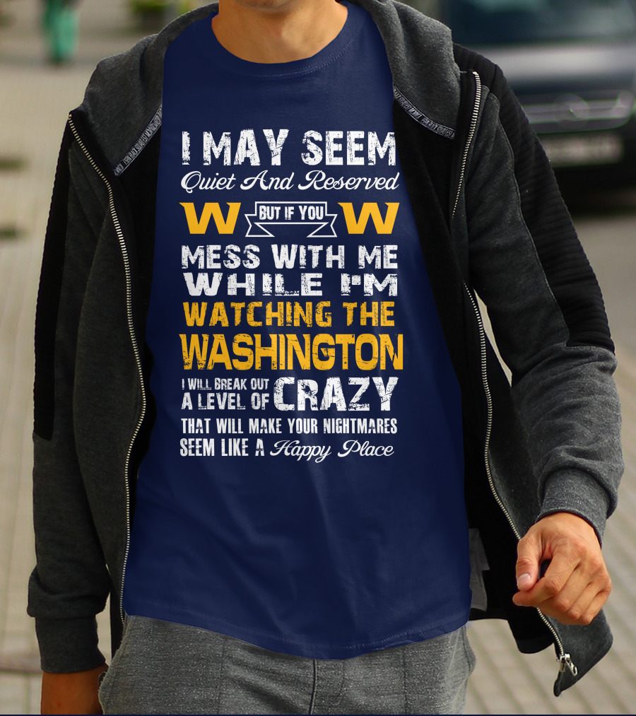 I May Seem Quiet And Reserved But If You Mess With Me While I'm Watching The Washington W W I Will Break Out A Level Of Crazy That Will Make Your Nightmares Seem Like A Happy Place T-Shirt