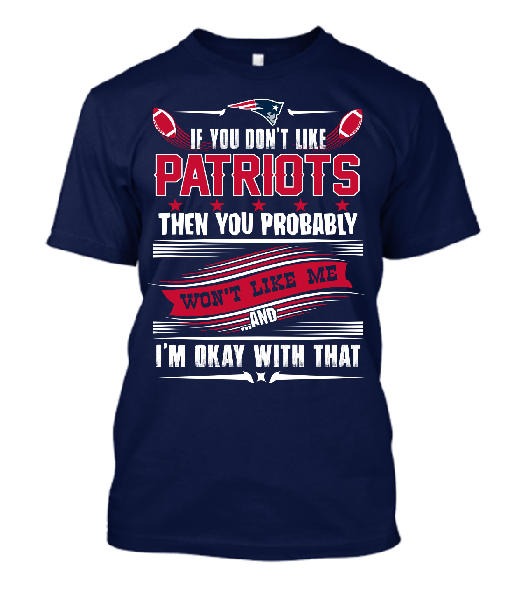 New England Patriots If You Don't Like Patriots Then You Probably Won't Like Me And I'm Okay With That T-Shirt