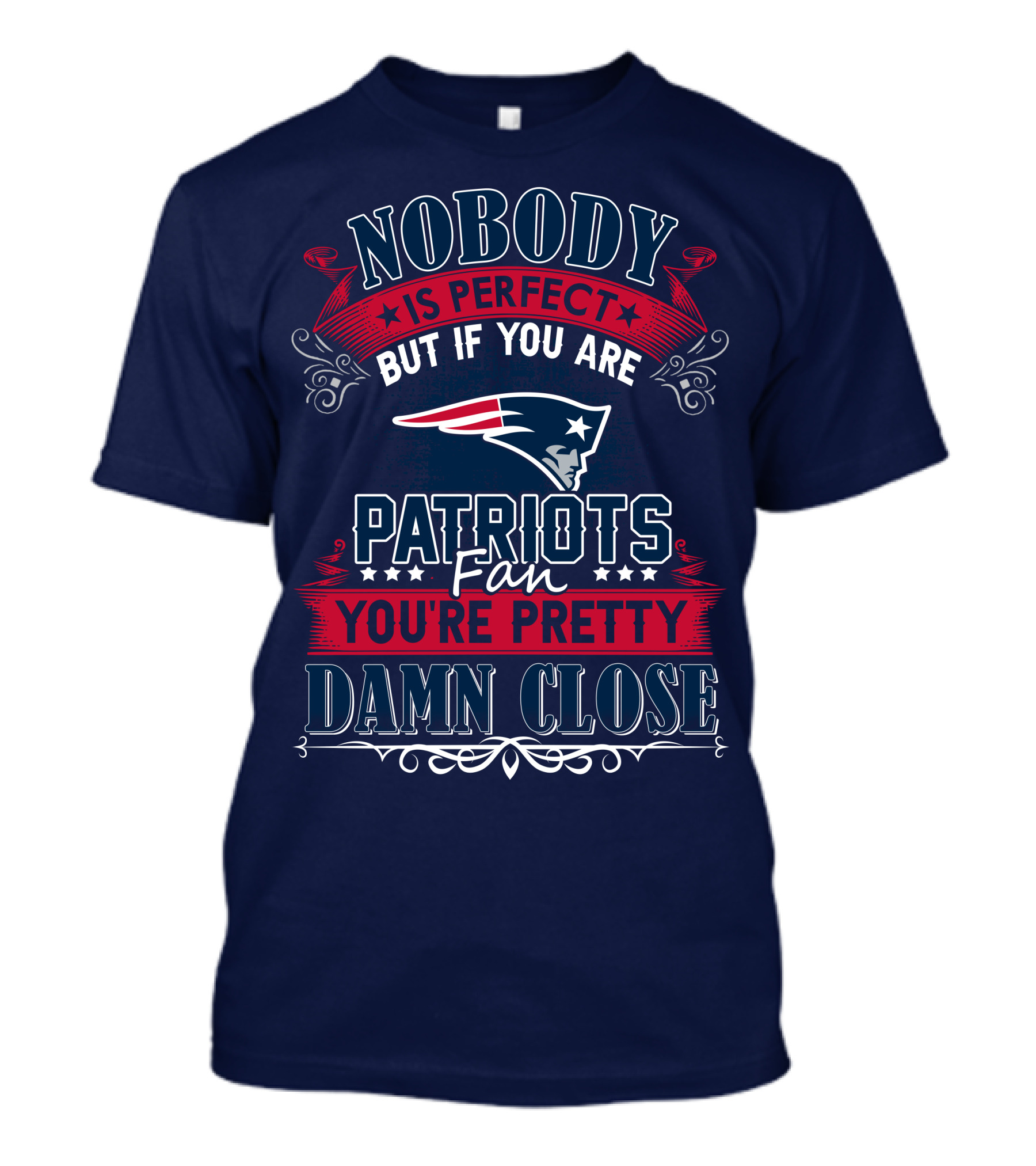 Nobody Is Perfect But If You Are New England Patriots Fan You're Pretty Damn Close T-Shirt