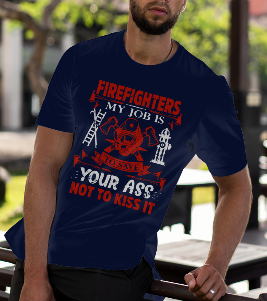 Firefighters My Job Is To Save Your Ass Not To Kiss It T-Shirt