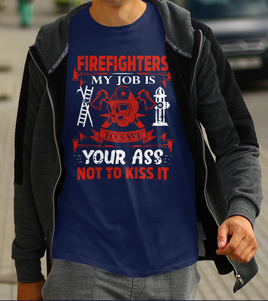 Firefighters My Job Is To Save Your Ass Not To Kiss It T-Shirt