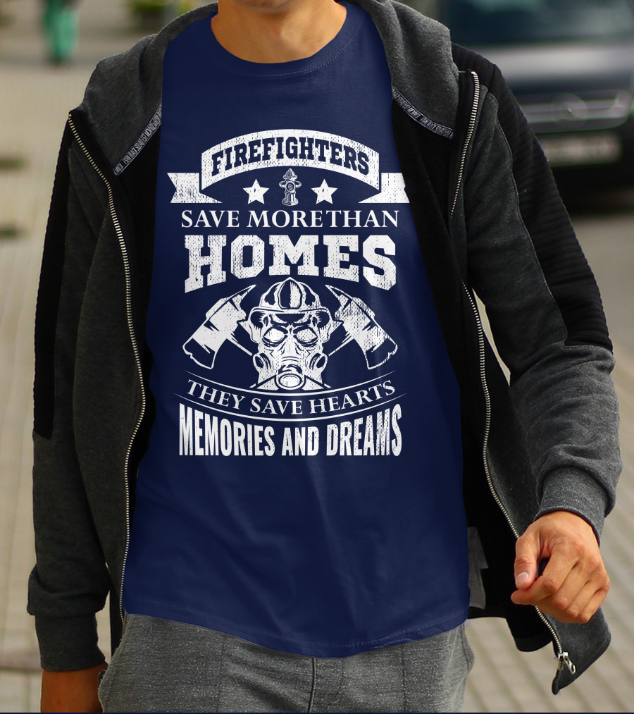 Firefighters Save More Than Homes They Save Hearts Memories And Dreams T-Shirt