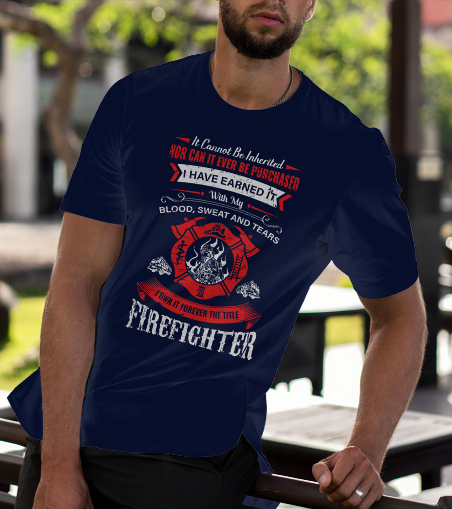 I Have Earned It With My Blood Sweat And Tears Firefighter T-Shirt
