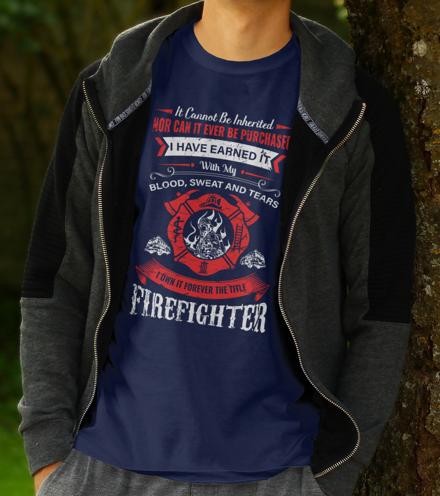 I Have Earned It With My Blood Sweat And Tears Firefighter T-Shirt