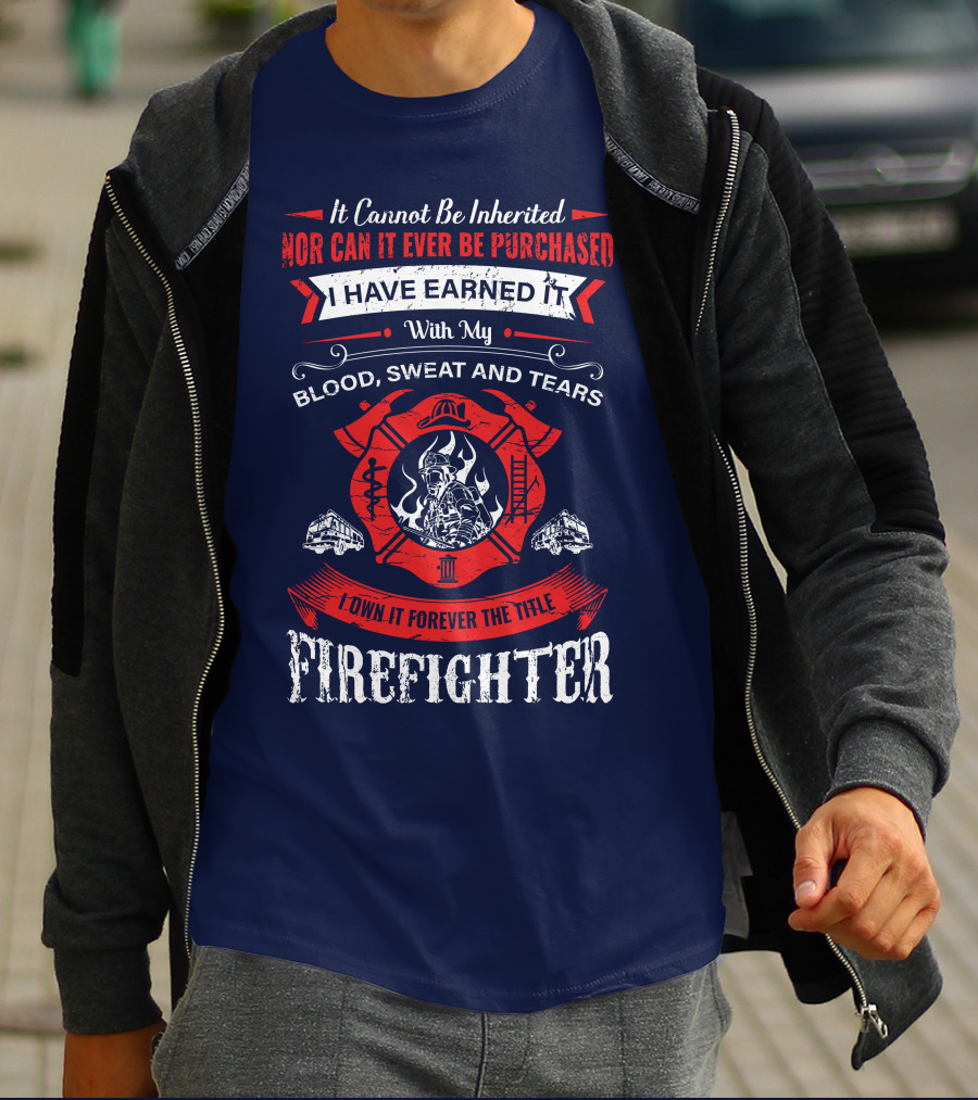 I Have Earned It With My Blood Sweat And Tears Firefighter T-Shirt