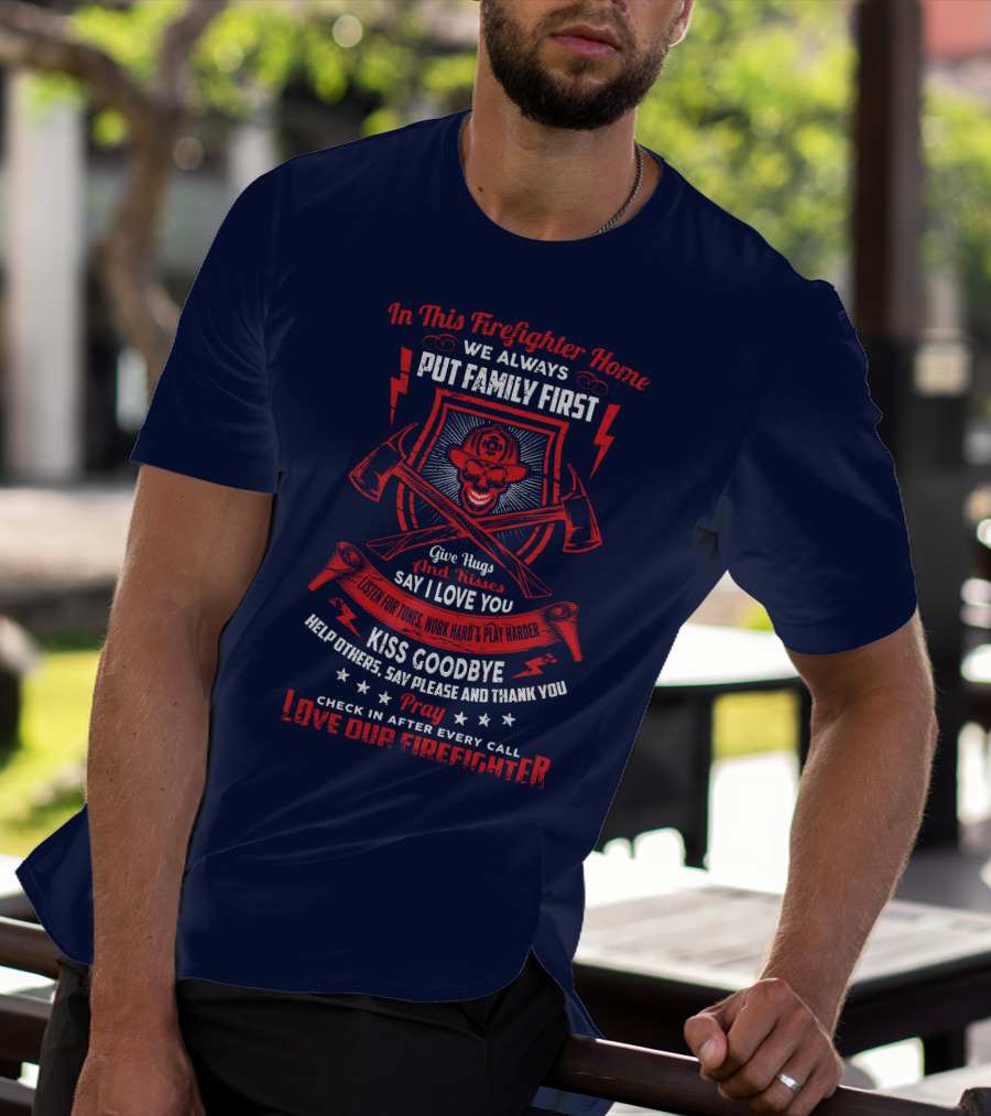 In This Firefighter Home We Always Put Family First Give Hugs And Kisses Say I Love You Listen For Tones Work Hard Play Harder Kiss Goodbye Help Others Say Please And Thank You Pray Check In After Every Call Love Our Firefighter T-Shirt