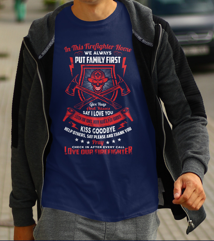 In This Firefighter Home We Always Put Family First Give Hugs And Kisses Say I Love You Listen For Tones Work Hard Play Harder Kiss Goodbye Help Others Say Please And Thank You Pray Check In After Every Call Love Our Firefighter T-Shirt