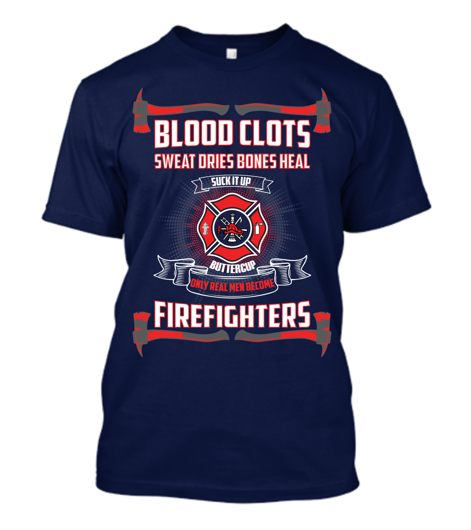 Blood Clots Sweat Dries Bones Heal Suck It Up Buttercup Only Real Men Become Firefighters T-Shirt