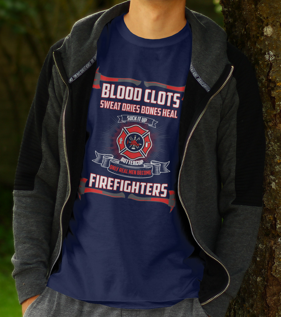Blood Clots Sweat Dries Bones Heal Suck It Up Buttercup Only Real Men Become Firefighters T-Shirt