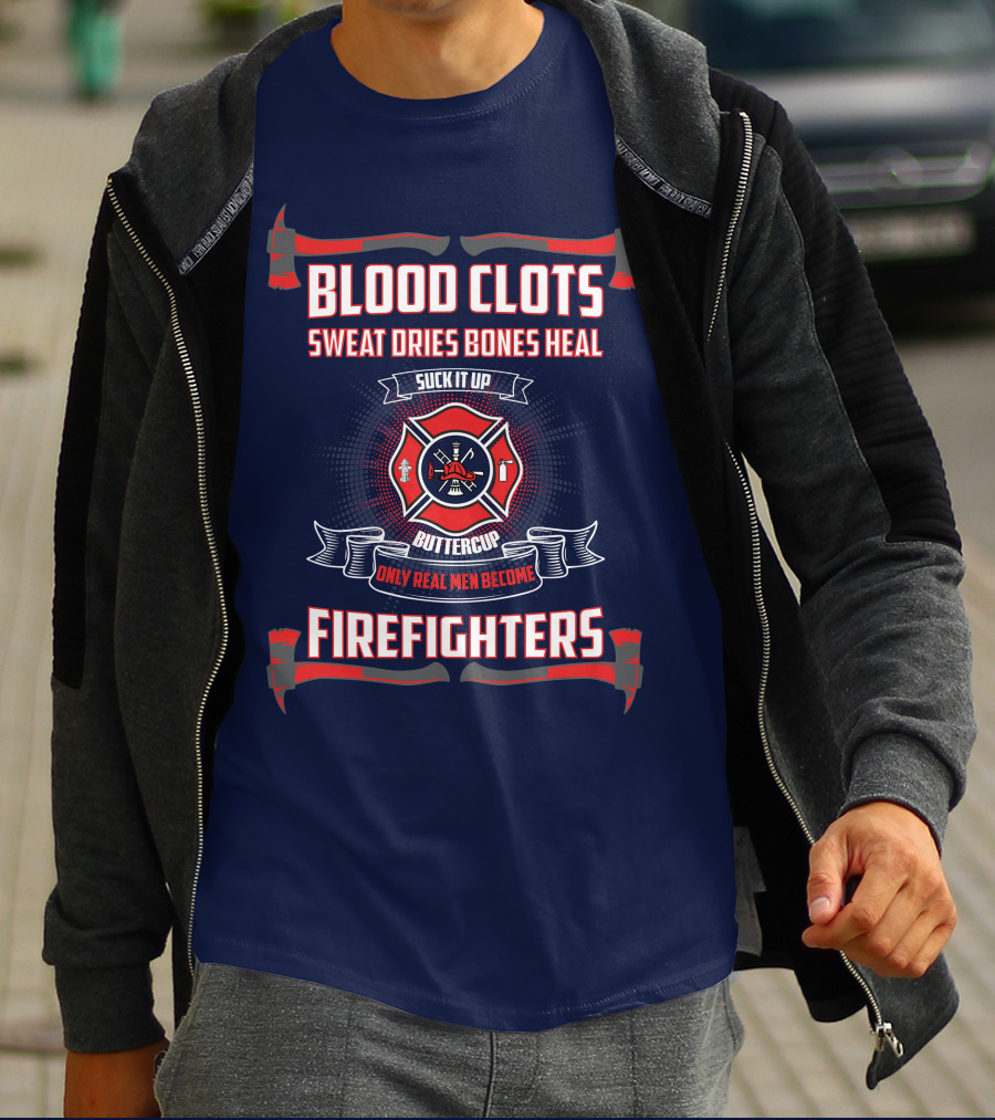 Blood Clots Sweat Dries Bones Heal Suck It Up Buttercup Only Real Men Become Firefighters T-Shirt