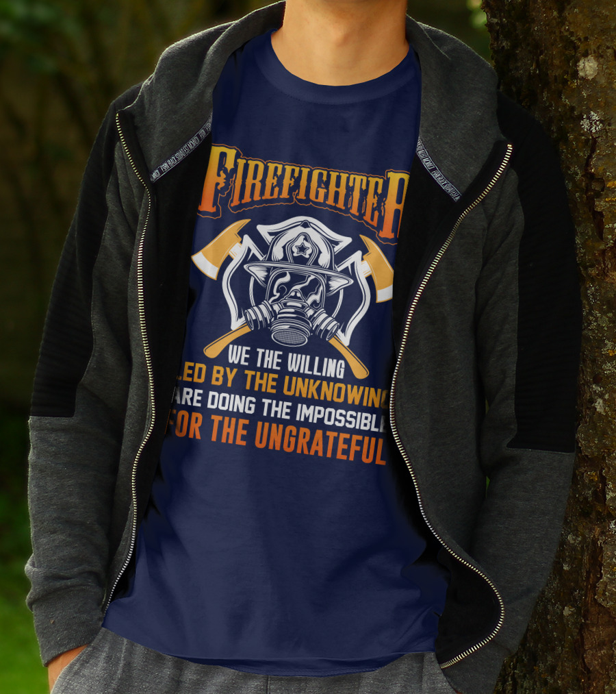 Firefighter We The Willing Led By The Unknowing Are Doing The Impossible For The Ungrateful T-Shirt