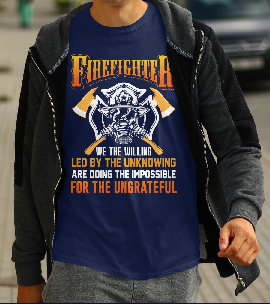 Firefighter We The Willing Led By The Unknowing Are Doing The Impossible For The Ungrateful T-Shirt