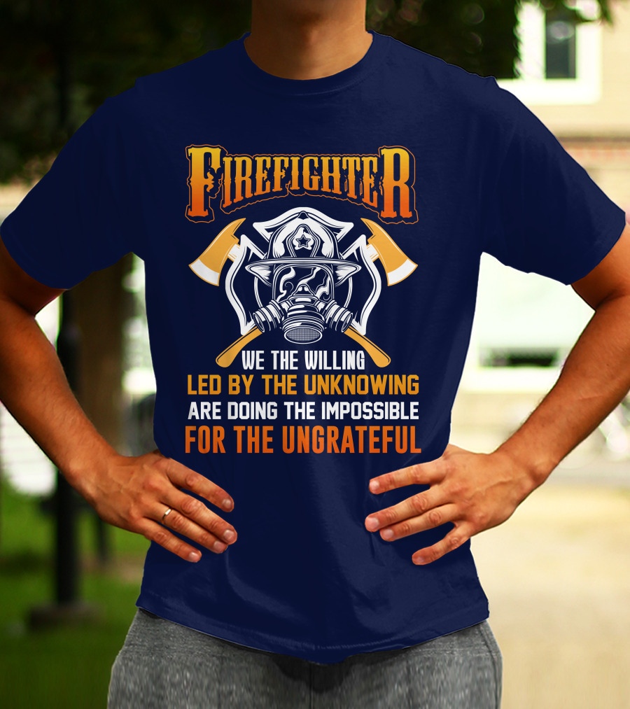Firefighter We The Willing Led By The Unknowing Are Doing The Impossible For The Ungrateful T-Shirt