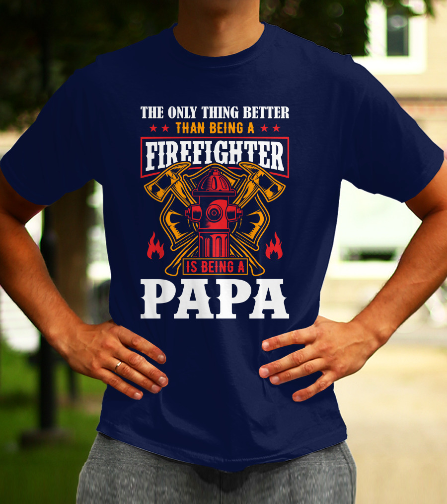 The Only Thing Better Than Being A Firefighter Is Being A Papa T-Shirt