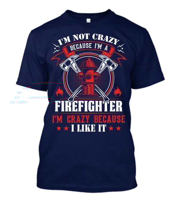 I'm Not Crazy Because I'm A Firefighter I'm Crazy Because I Like It T-Shirt