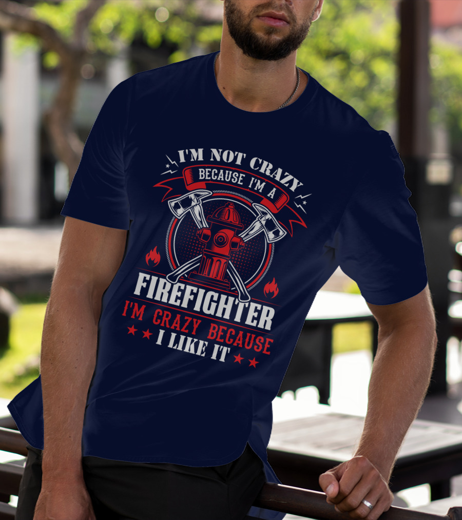I'm Not Crazy Because I'm A Firefighter I'm Crazy Because I Like It T-Shirt