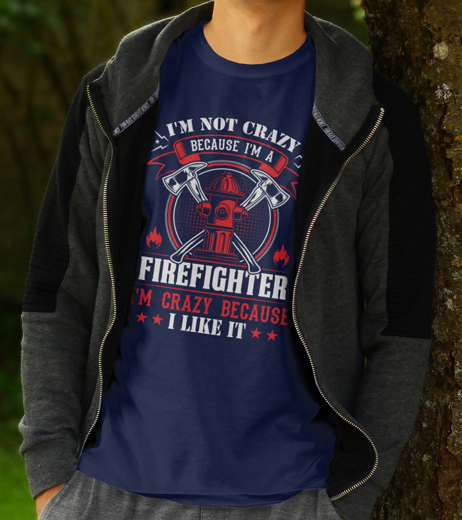 I'm Not Crazy Because I'm A Firefighter I'm Crazy Because I Like It T-Shirt