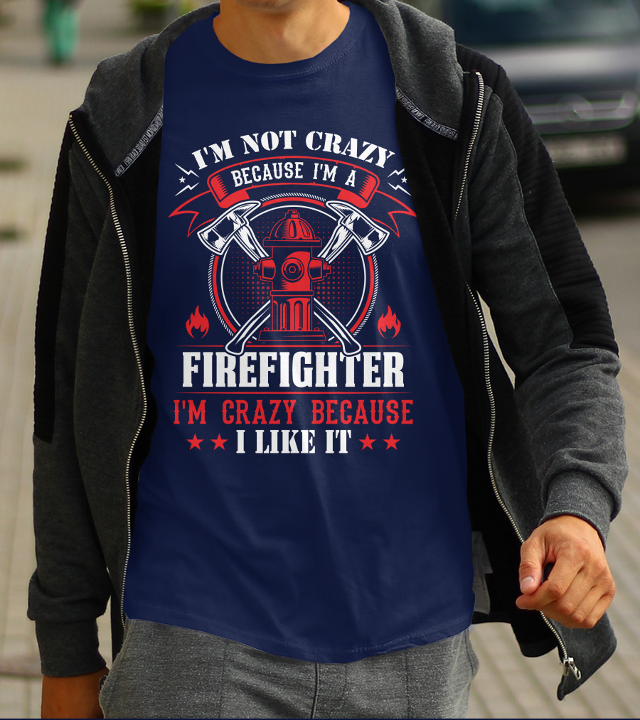 I'm Not Crazy Because I'm A Firefighter I'm Crazy Because I Like It T-Shirt