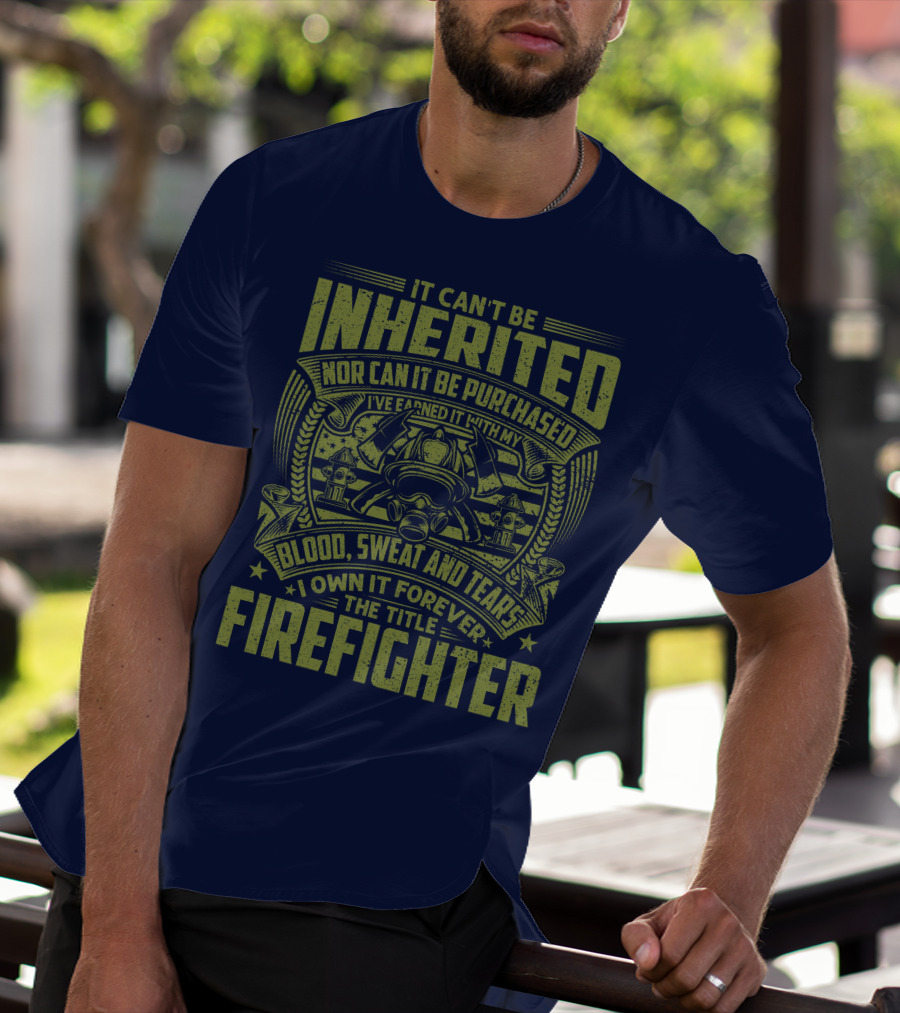 It Can't Be Inherited Nor Can It Be Purchased Blood Sweat And Tears I Own It Forever The Title Firefighter T-Shirt
