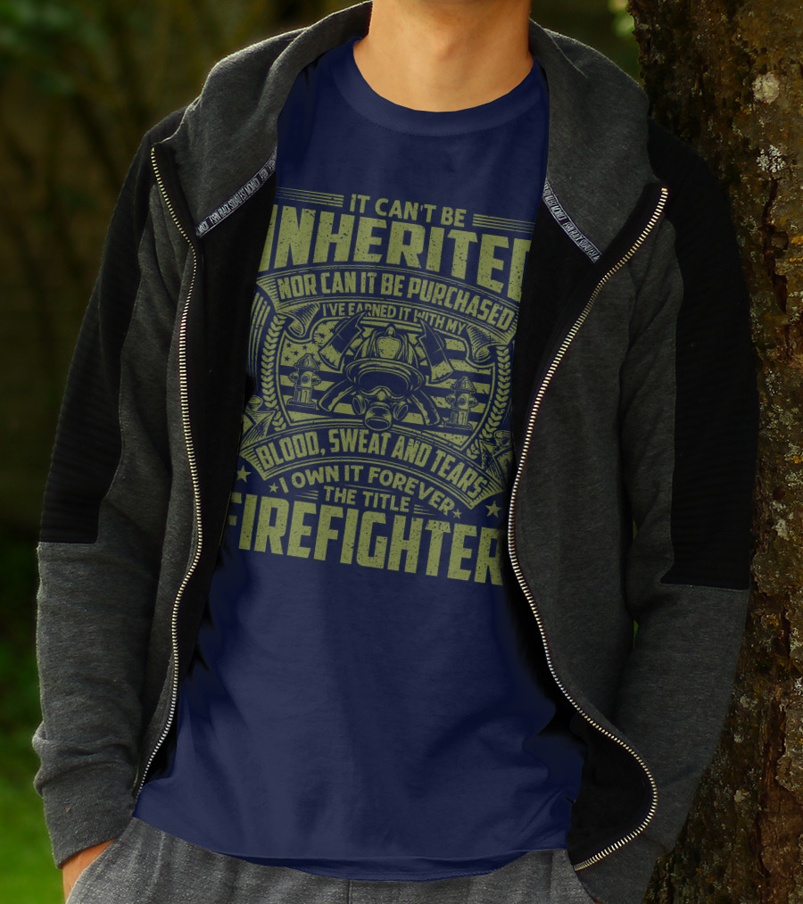 It Can't Be Inherited Nor Can It Be Purchased Blood Sweat And Tears I Own It Forever The Title Firefighter T-Shirt