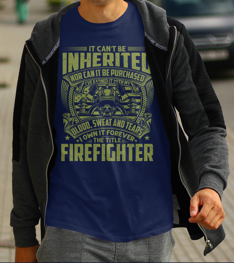 It Can't Be Inherited Nor Can It Be Purchased Blood Sweat And Tears I Own It Forever The Title Firefighter T-Shirt
