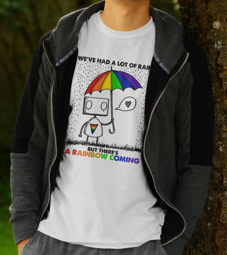 WE'VE HAD A LOT OF RAIN BUT THERE'S A RAINBOW COMING T-Shirt