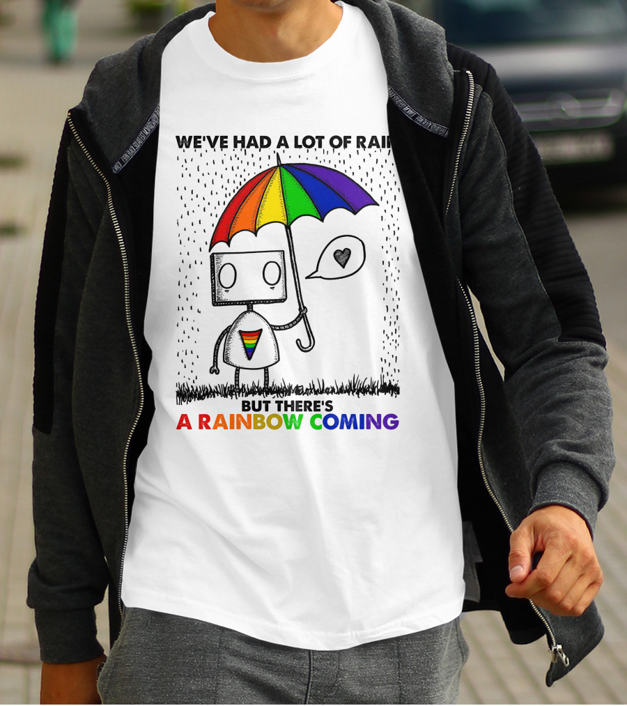 WE'VE HAD A LOT OF RAIN BUT THERE'S A RAINBOW COMING T-Shirt