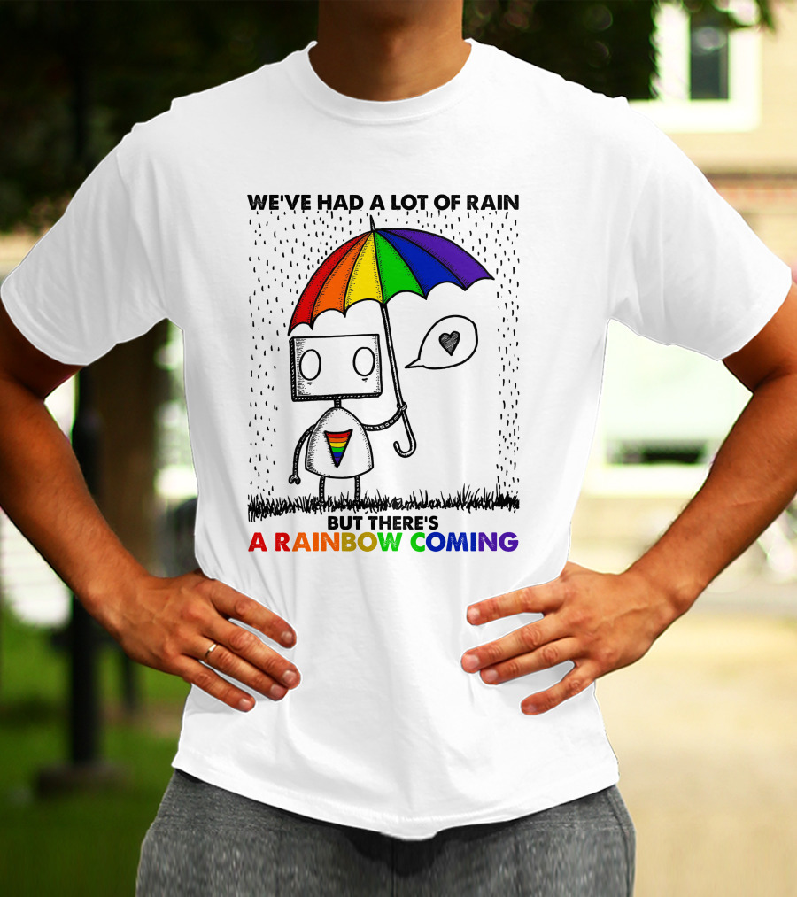 WE'VE HAD A LOT OF RAIN BUT THERE'S A RAINBOW COMING T-Shirt