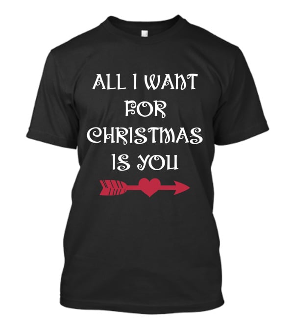 ALL I WANT FOR CHRISTMAS IS YOU HEART ARROW T-Shirt