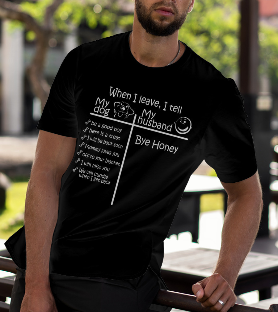 When I Leave I Tell My Dog Be A Good Boy And Bye Honey To My Husband T-Shirt