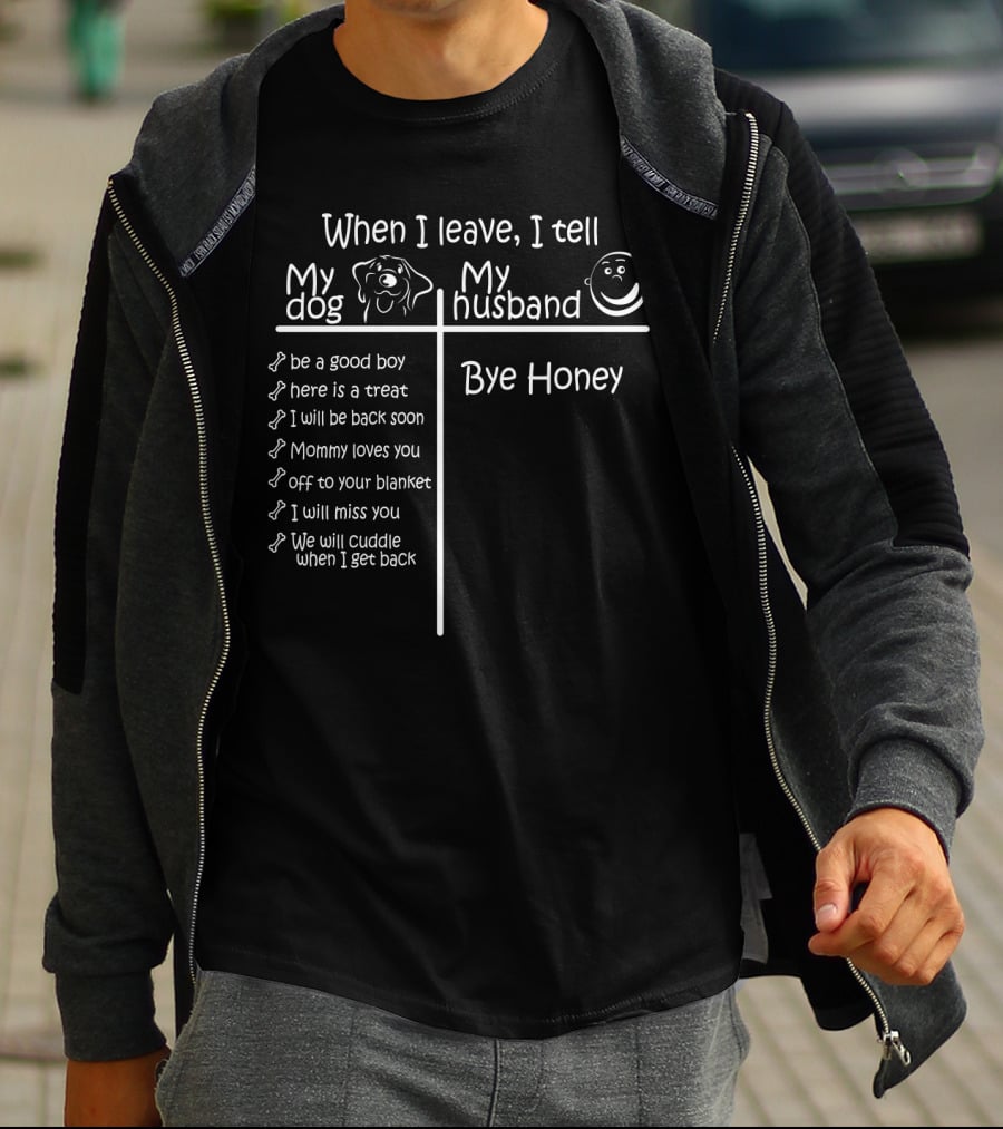When I Leave I Tell My Dog Be A Good Boy And Bye Honey To My Husband T-Shirt