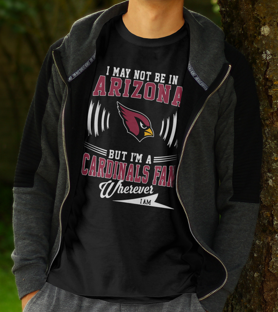 I May Not Be In Arizona But I'm A Cardinals Fan Wherever I Am T-Shirt