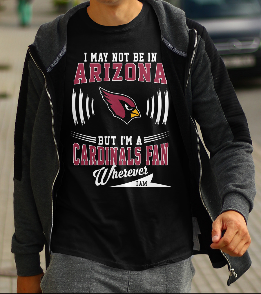 I May Not Be In Arizona But I'm A Cardinals Fan Wherever I Am T-Shirt