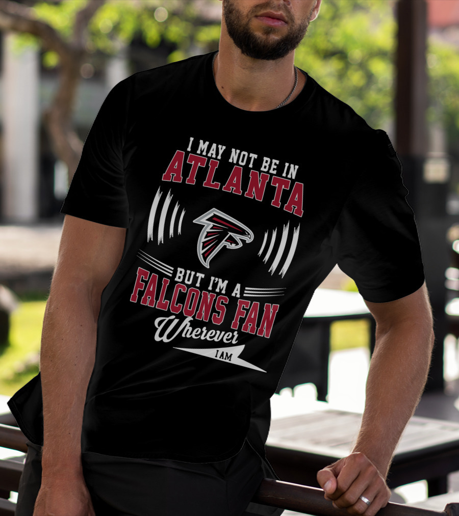 I May Not Be In Atlanta But I'm A Falcons Fan Wherever I Am T-Shirt