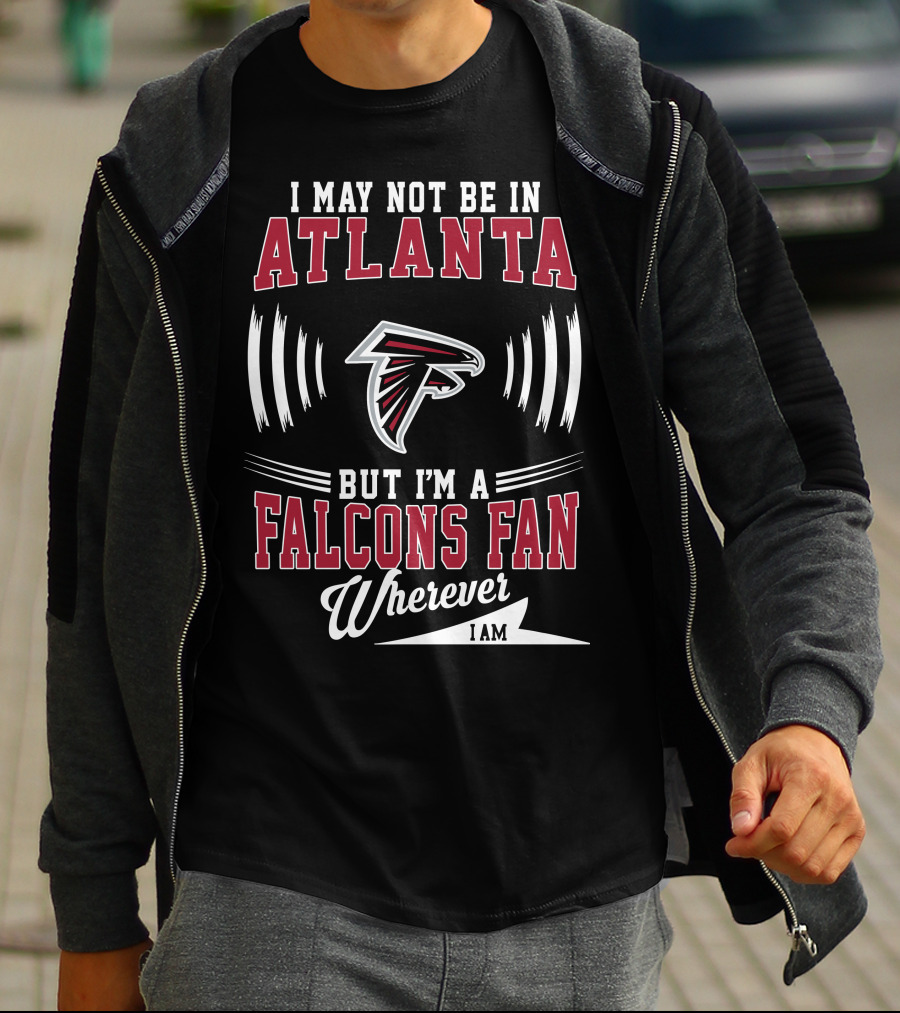 I May Not Be In Atlanta But I'm A Falcons Fan Wherever I Am T-Shirt