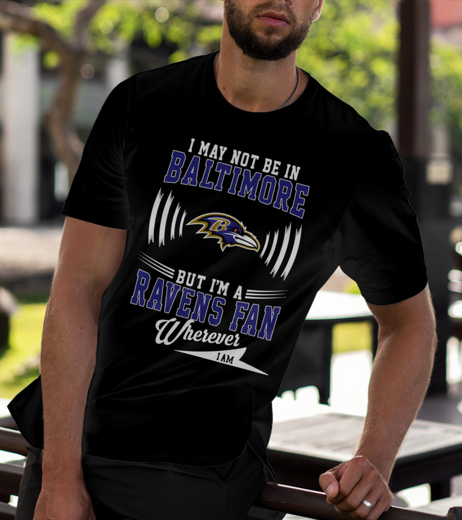 I May Not Be In Baltimore But I'm A Ravens Fan Wherever I Am T-Shirt
