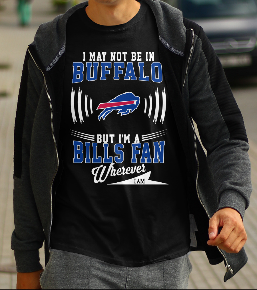 I May Not Be In Buffalo But I'm A Bills Fan Wherever I Am T-Shirt