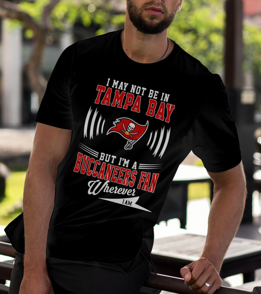I May Not Be In Tampa Bay But I'm A Buccaneers Fan Wherever I Am T-Shirt