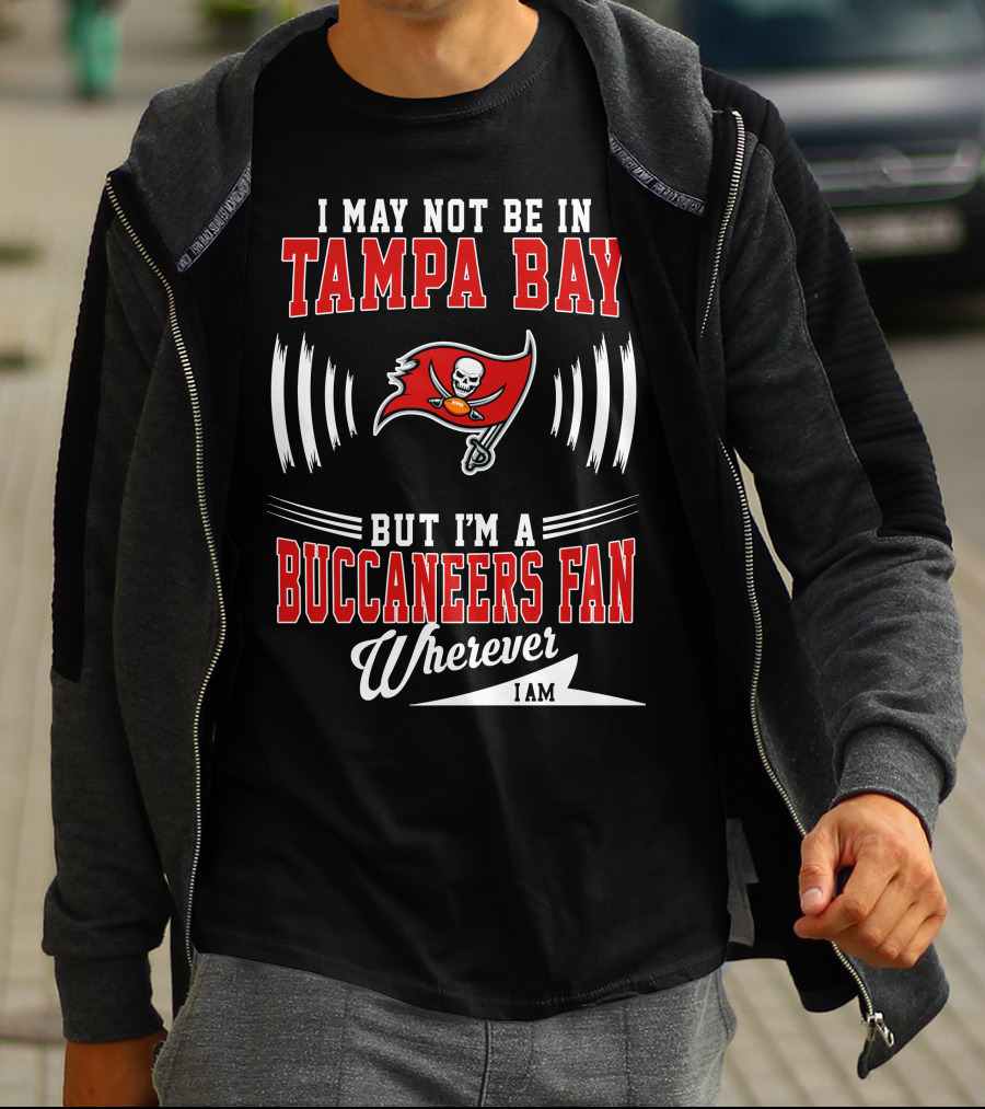 I May Not Be In Tampa Bay But I'm A Buccaneers Fan Wherever I Am T-Shirt