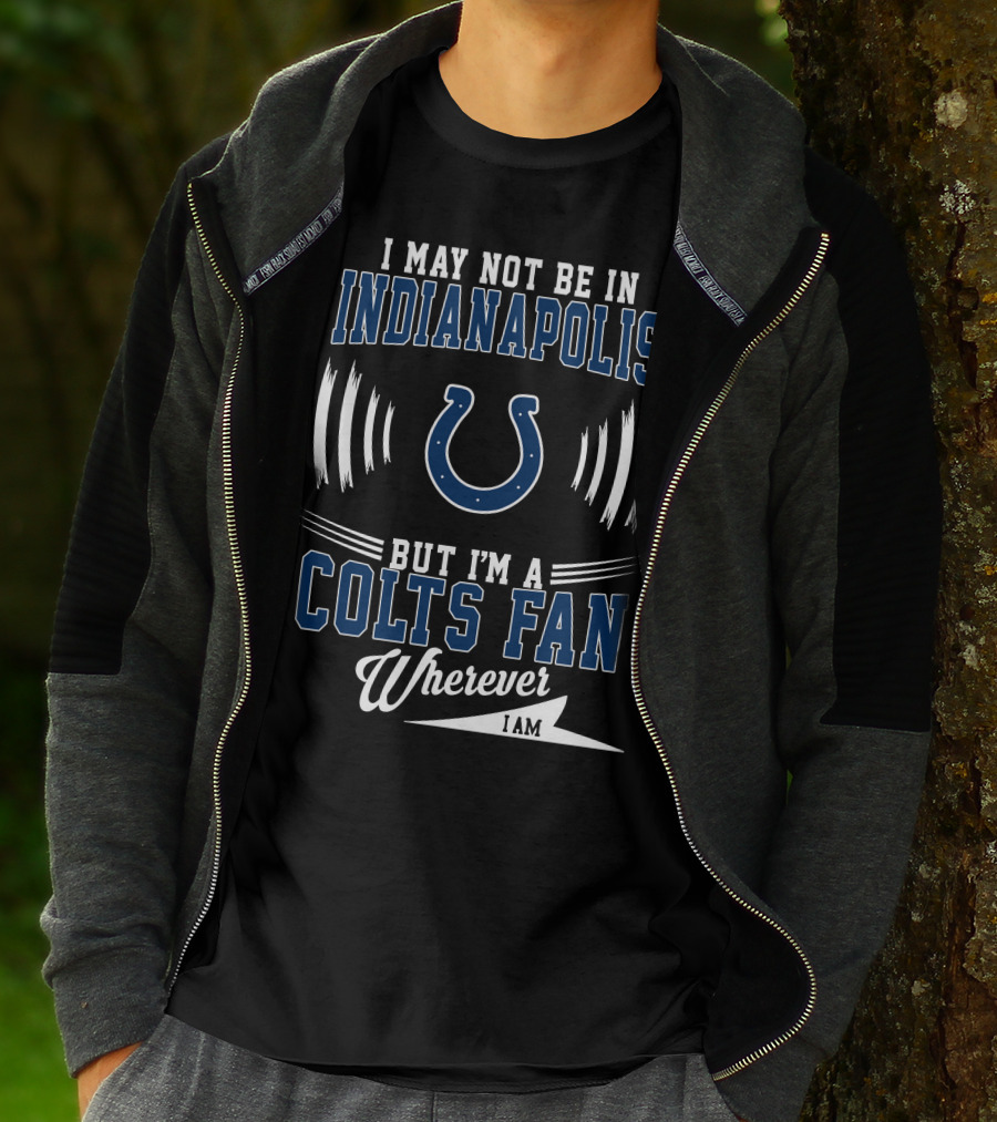 I May Not Be In Indianapolis But I'm A Colts Fan Wherever I Am T-Shirt