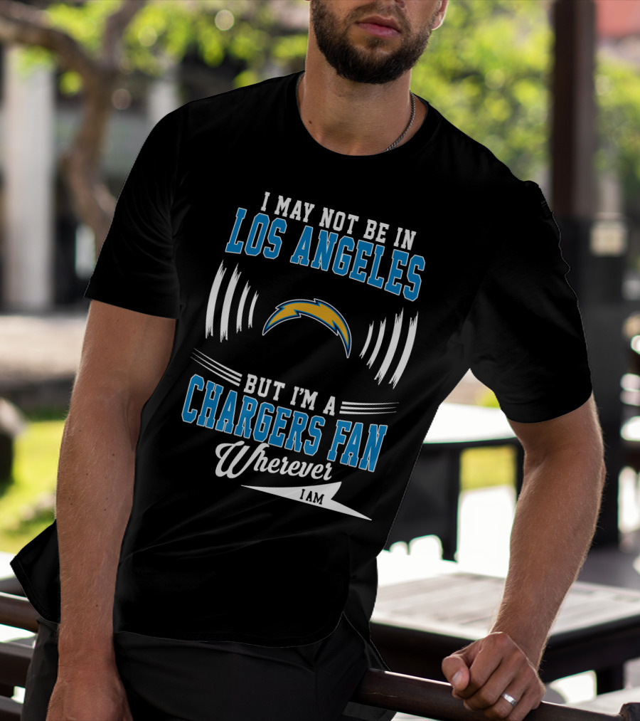 I May Not Be In Los Angeles But I'm A Chargers Fan Wherever I Am T-Shirt