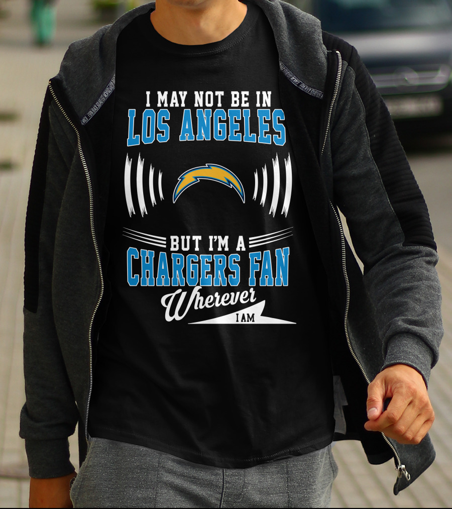 I May Not Be In Los Angeles But I'm A Chargers Fan Wherever I Am T-Shirt