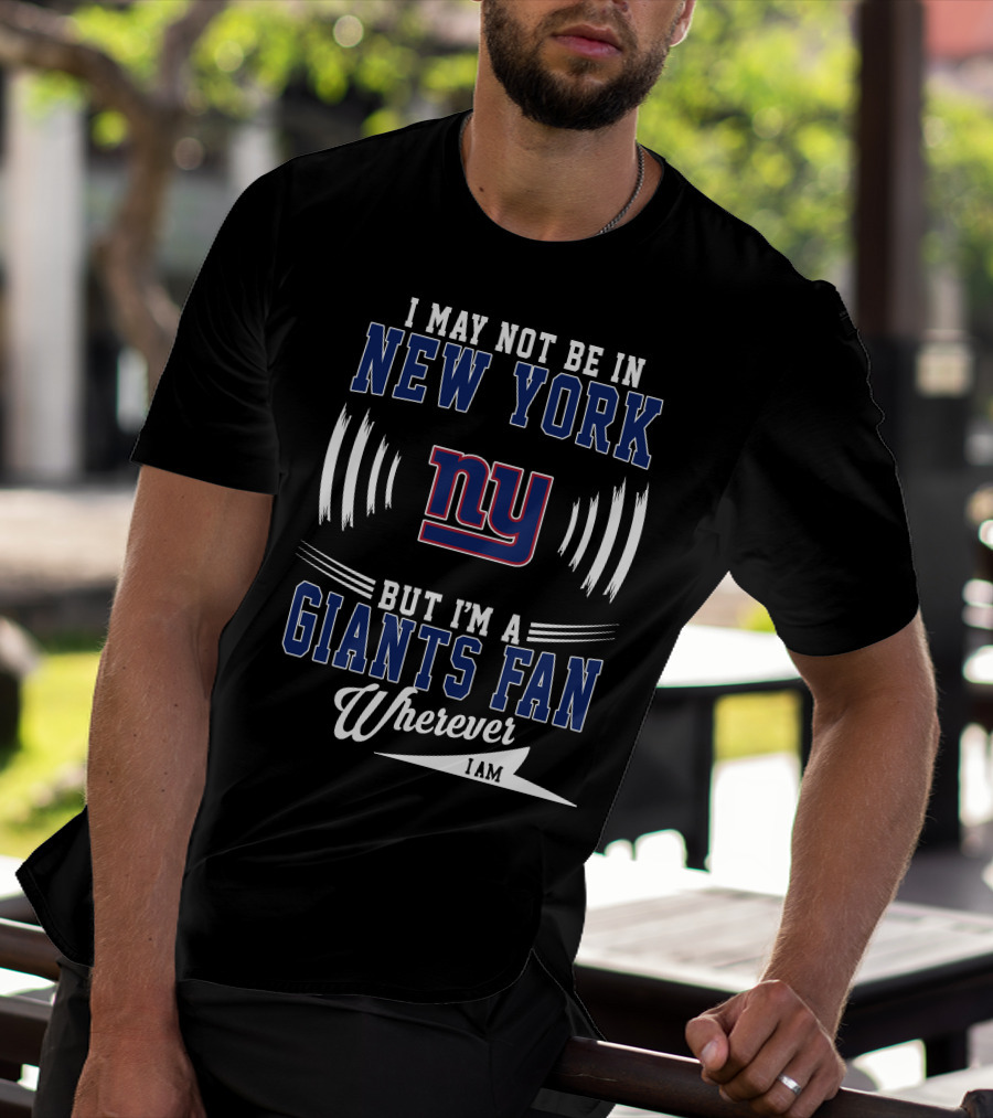 I May Not Be In New York But I'm A Giants Fan Wherever I Am T-Shirt
