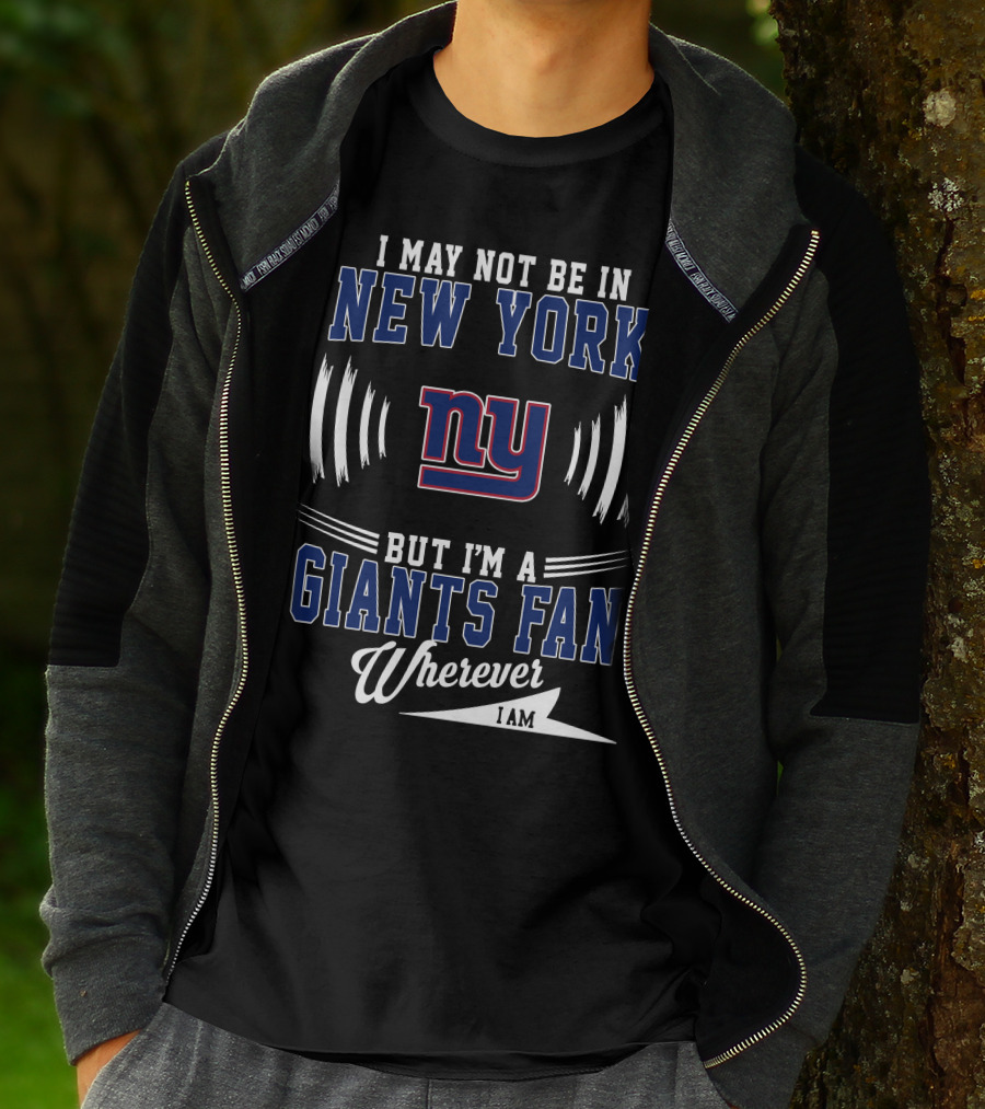 I May Not Be In New York But I'm A Giants Fan Wherever I Am T-Shirt